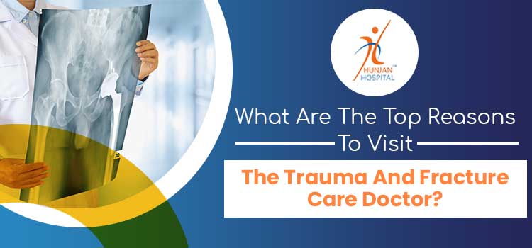 What are the top reasons to visit the trauma and fracture care doctor?